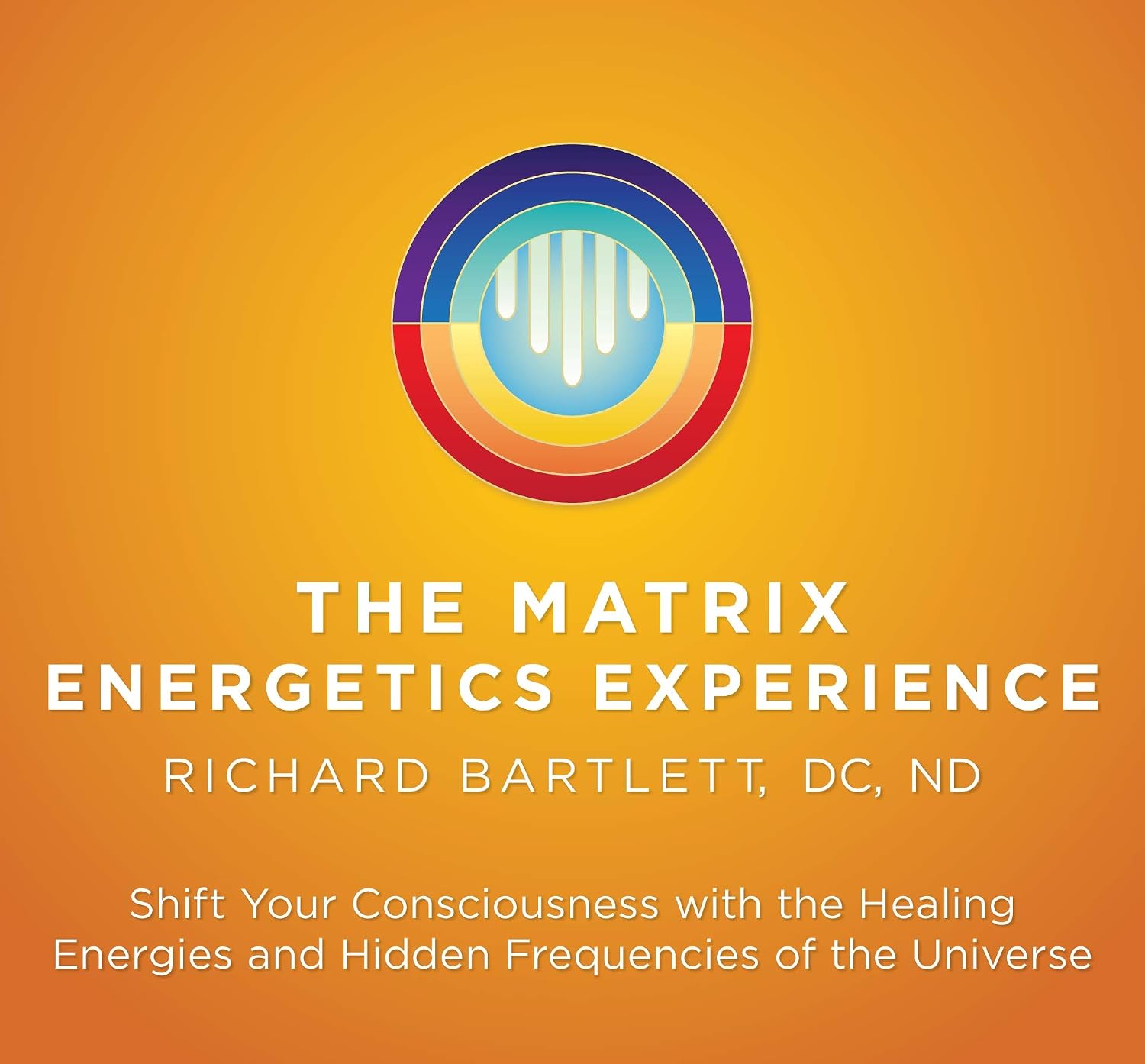 The Matrix Energetics Experience Kit: Shift Your Consciousness with the Healing Energies and Hidden Frequencies of the Universe